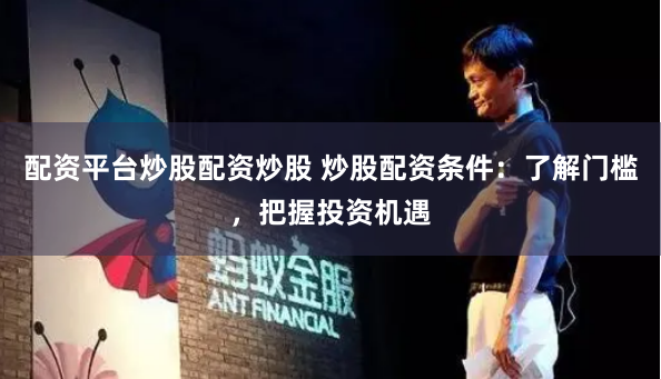 配资平台炒股配资炒股 炒股配资条件：了解门槛，把握投资机遇