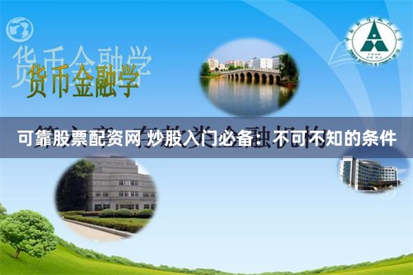 可靠股票配资网 炒股入门必备：不可不知的条件