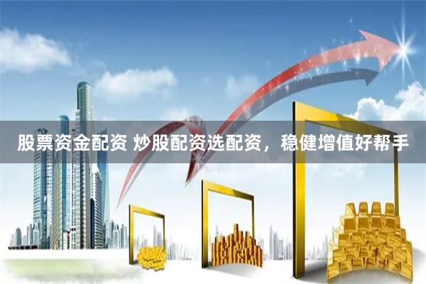 股票资金配资 炒股配资选配资，稳健增值好帮手