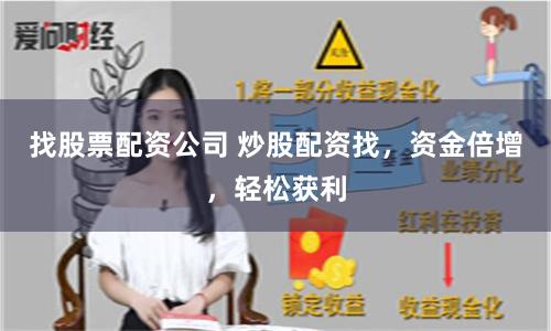 找股票配资公司 炒股配资找，资金倍增，轻松获利