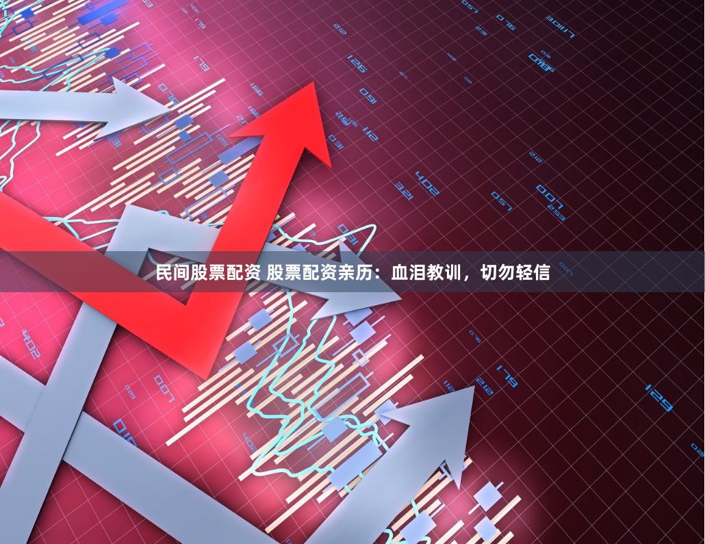 民间股票配资 股票配资亲历：血泪教训，切勿轻信