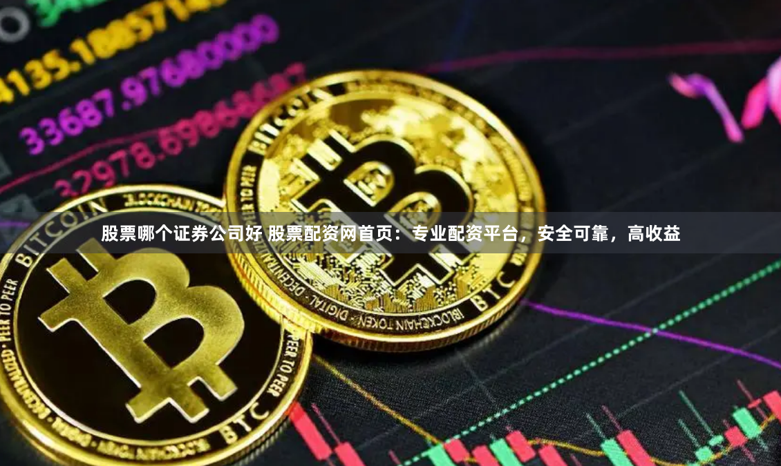 股票哪个证券公司好 股票配资网首页：专业配资平台，安全可靠，高收益