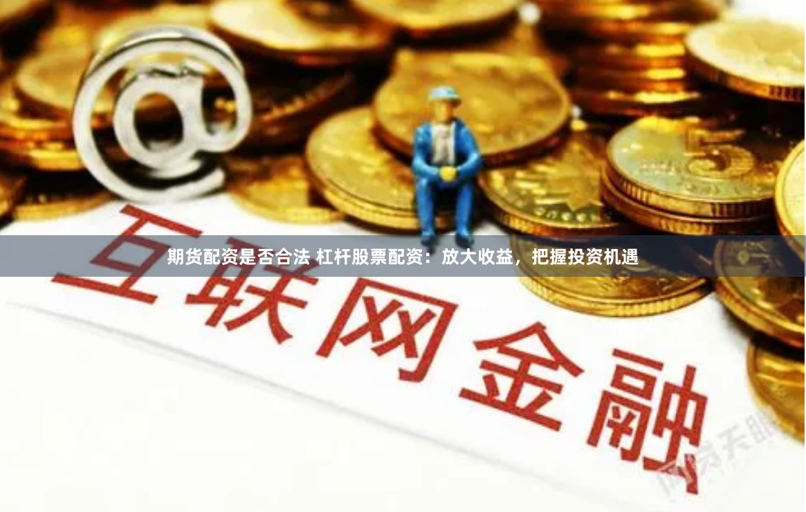 期货配资是否合法 杠杆股票配资：放大收益，把握投资机遇