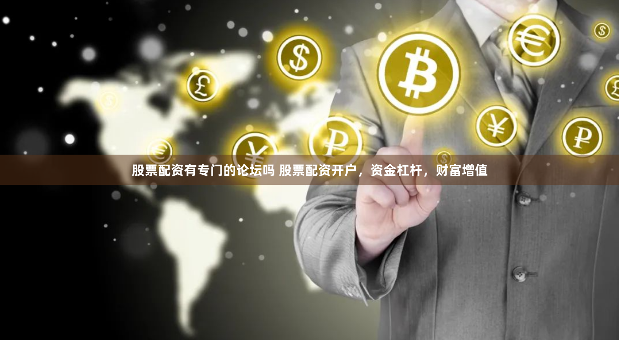 股票配资有专门的论坛吗 股票配资开户，资金杠杆，财富增值