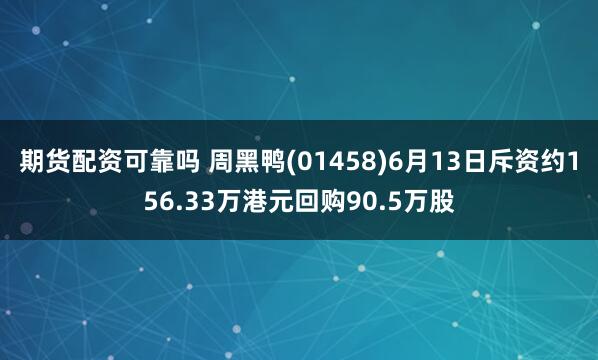 期货配资可靠吗 周黑鸭(01458)6月13日斥资约156.33万港元回购90.5万股