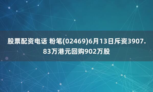股票配资电话 粉笔(02469)6月13日斥资3907.83万港元回购902万股
