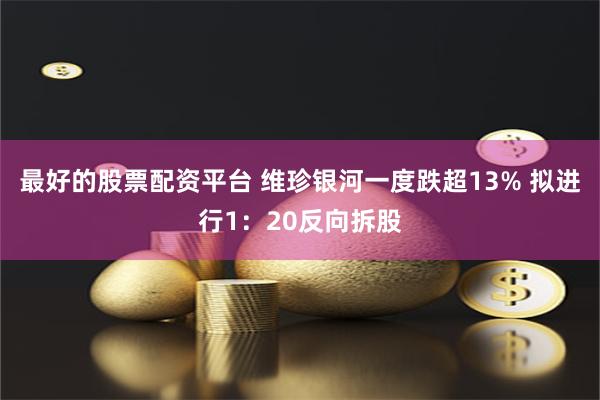 最好的股票配资平台 维珍银河一度跌超13% 拟进行1：20反向拆股