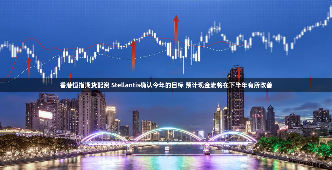 香港恒指期货配资 Stellantis确认今年的目标 预计现金流将在下半年有所改善