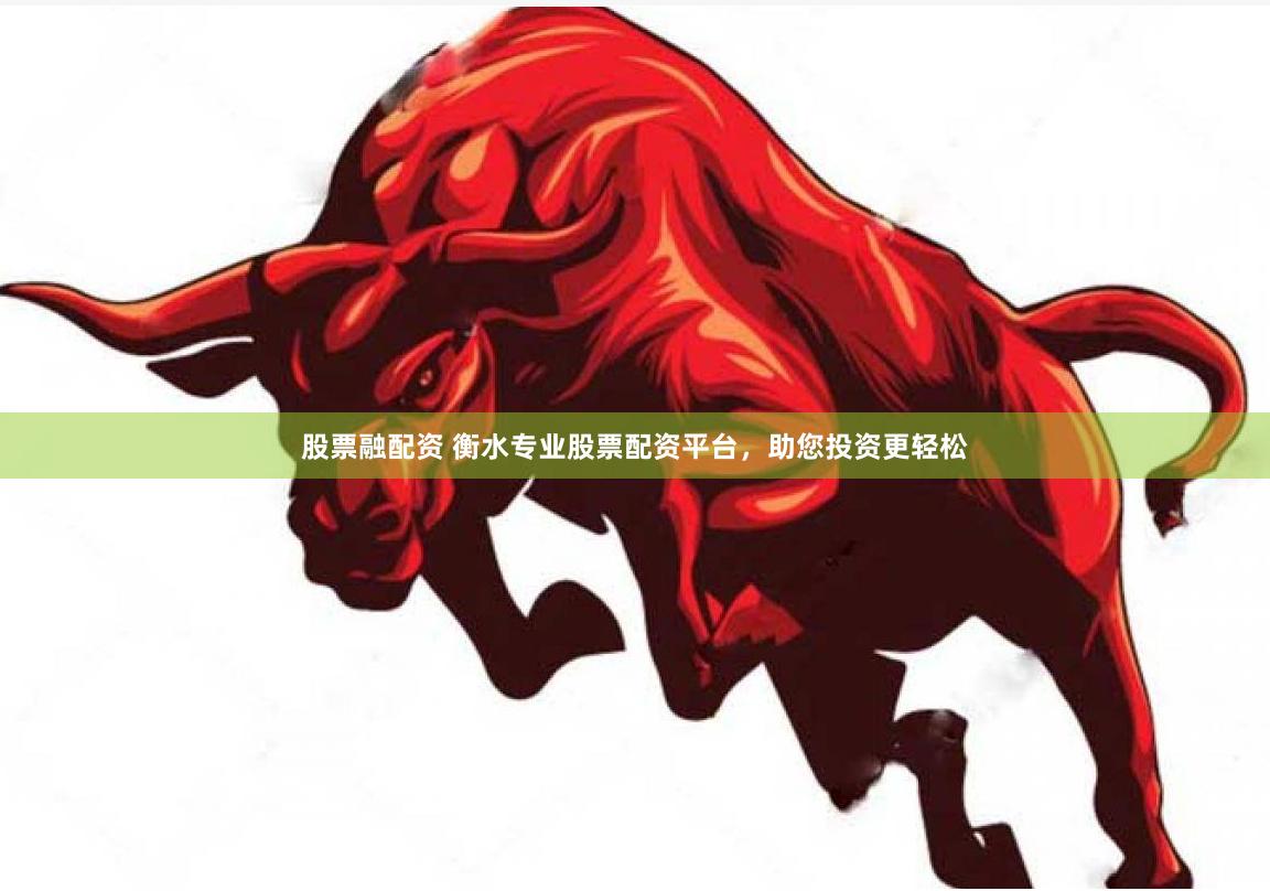 股票融配资 衡水专业股票配资平台，助您投资更轻松