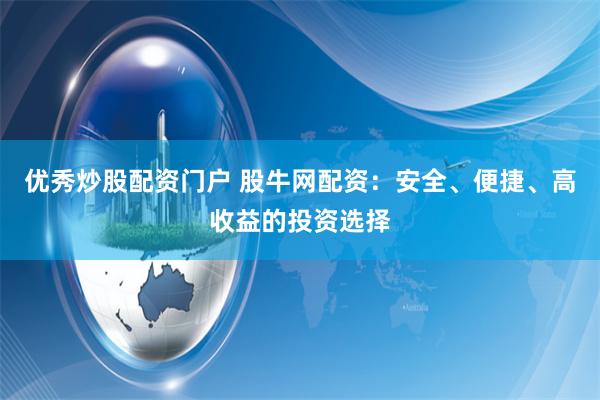 优秀炒股配资门户 股牛网配资：安全、便捷、高收益的投资选择