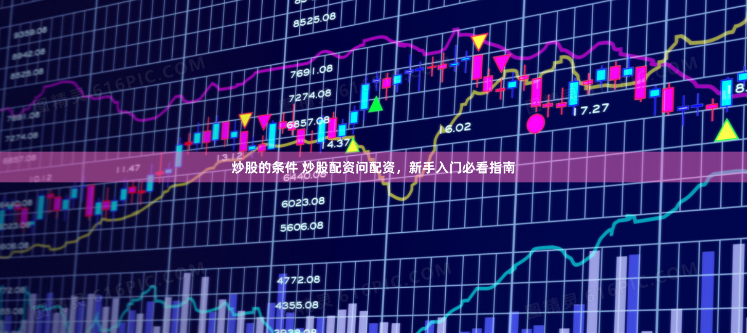 炒股的条件 炒股配资问配资，新手入门必看指南