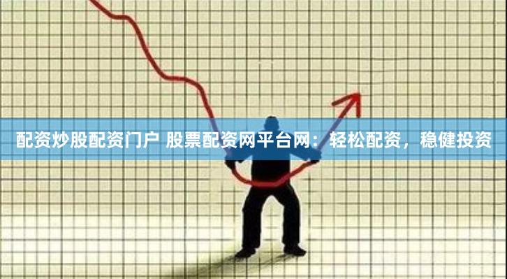 配资炒股配资门户 股票配资网平台网：轻松配资，稳健投资