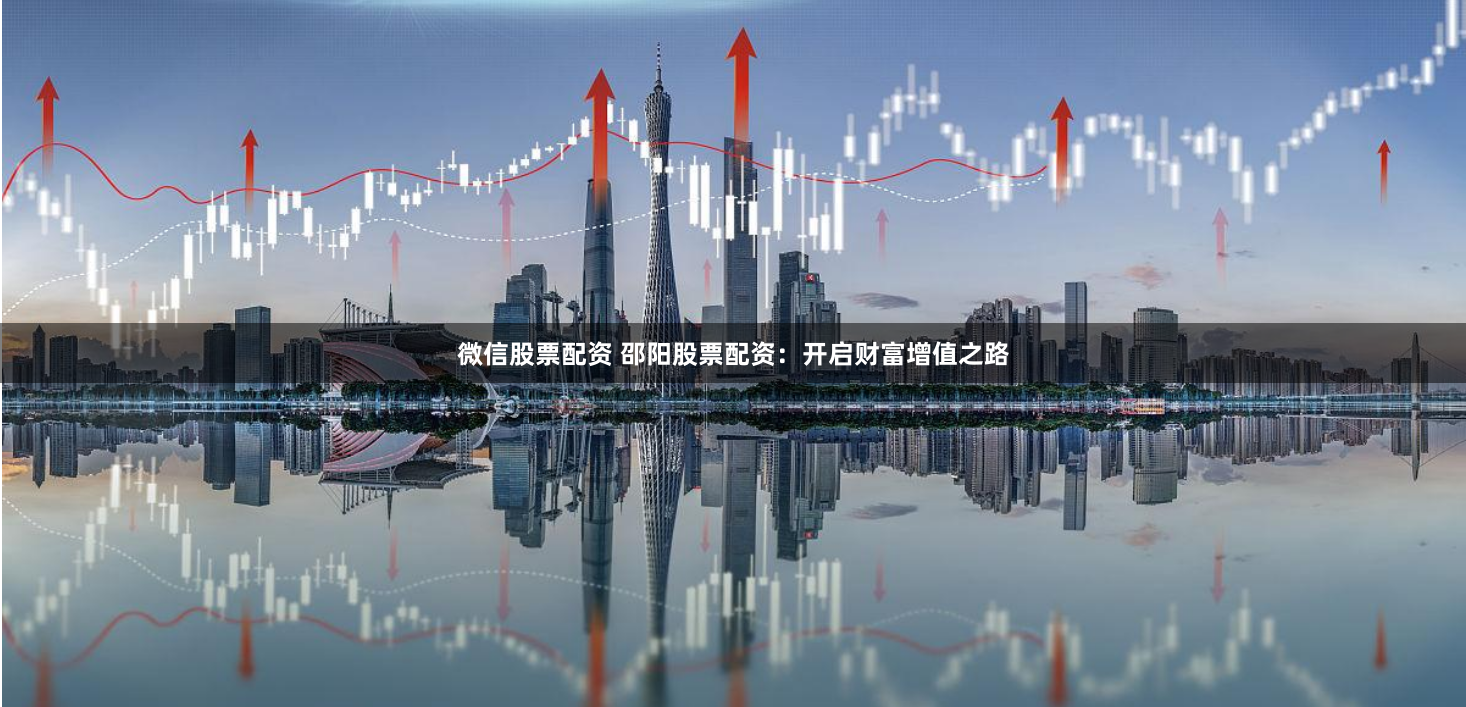 微信股票配资 邵阳股票配资：开启财富增值之路