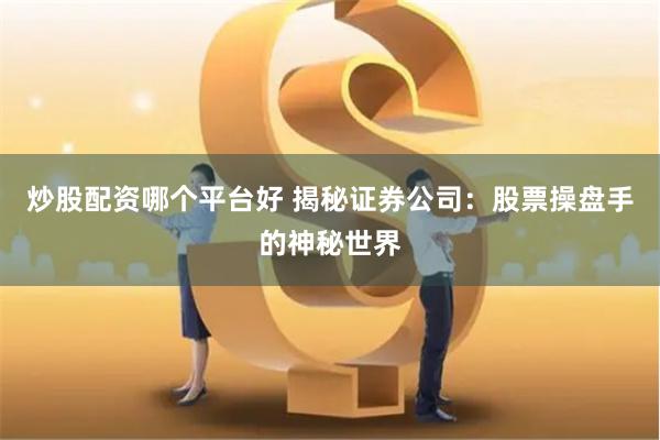 炒股配资哪个平台好 揭秘证券公司：股票操盘手的神秘世界