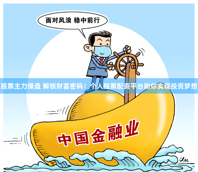 股票主力操盘 解锁财富密码！个人股票配资平台助你实现投资梦想