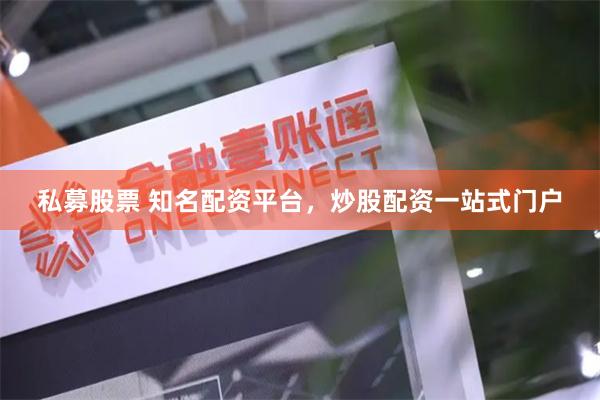 私募股票 知名配资平台，炒股配资一站式门户