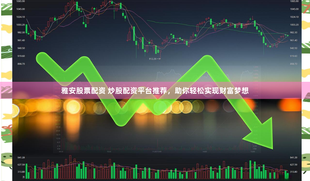 雅安股票配资 炒股配资平台推荐，助你轻松实现财富梦想
