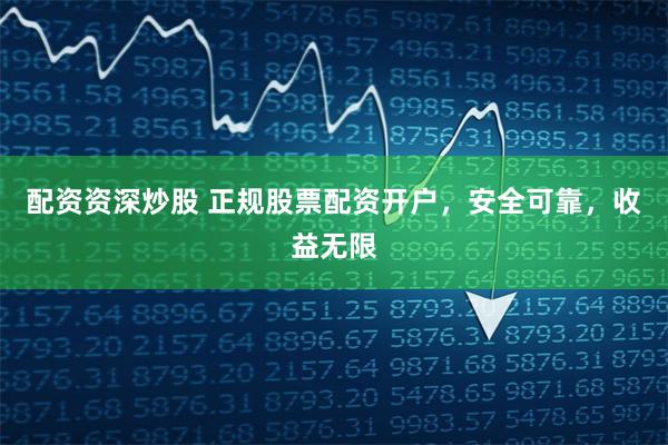 配资资深炒股 正规股票配资开户，安全可靠，收益无限
