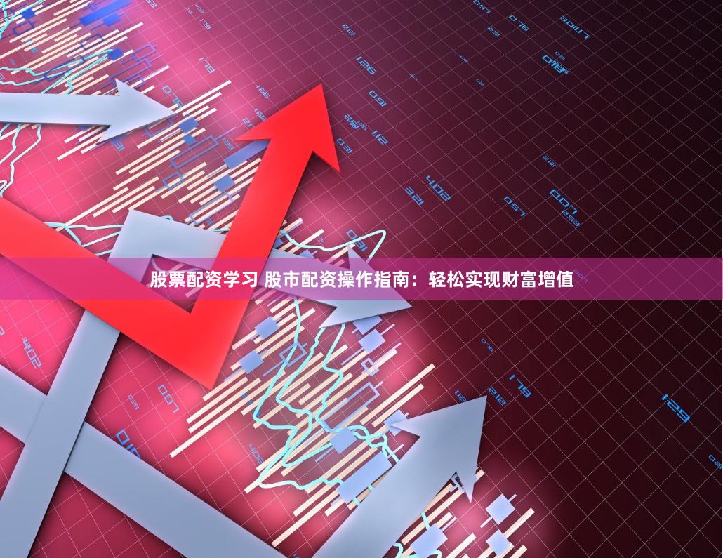 股票配资学习 股市配资操作指南：轻松实现财富增值