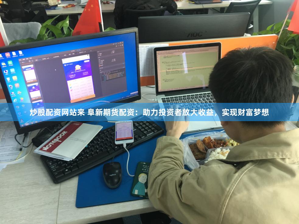 炒股配资网站来 阜新期货配资：助力投资者放大收益，实现财富梦想