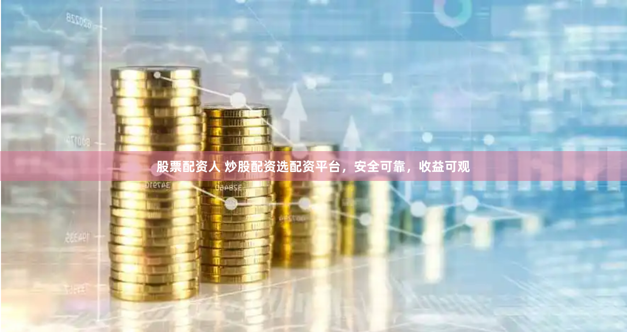 股票配资人 炒股配资选配资平台，安全可靠，收益可观